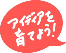 アイデアを育てよう！